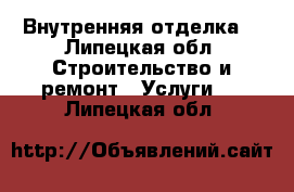 Внутренняя отделка  - Липецкая обл. Строительство и ремонт » Услуги   . Липецкая обл.